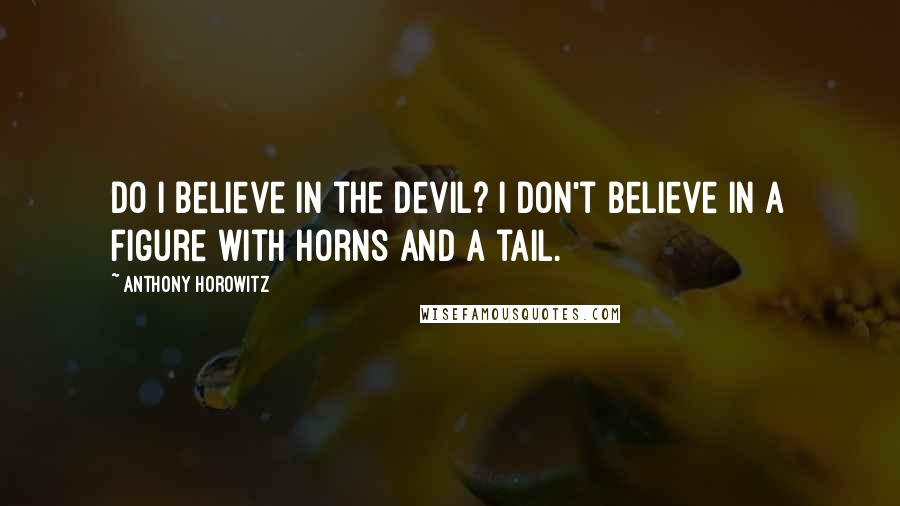 Anthony Horowitz Quotes: Do I believe in the devil? I don't believe in a figure with horns and a tail.