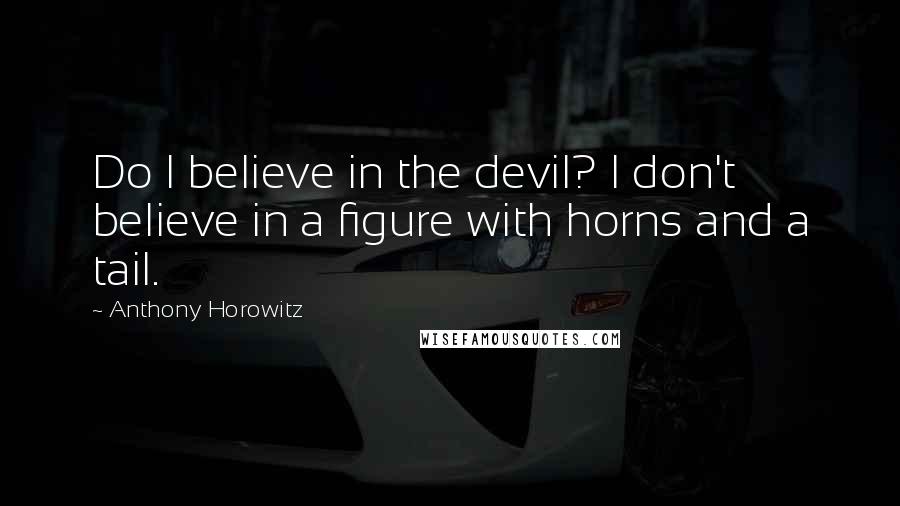 Anthony Horowitz Quotes: Do I believe in the devil? I don't believe in a figure with horns and a tail.