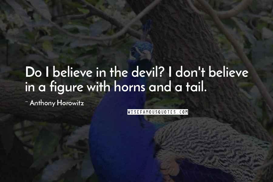 Anthony Horowitz Quotes: Do I believe in the devil? I don't believe in a figure with horns and a tail.