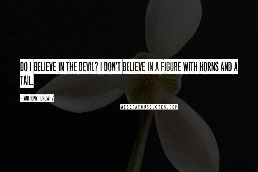 Anthony Horowitz Quotes: Do I believe in the devil? I don't believe in a figure with horns and a tail.