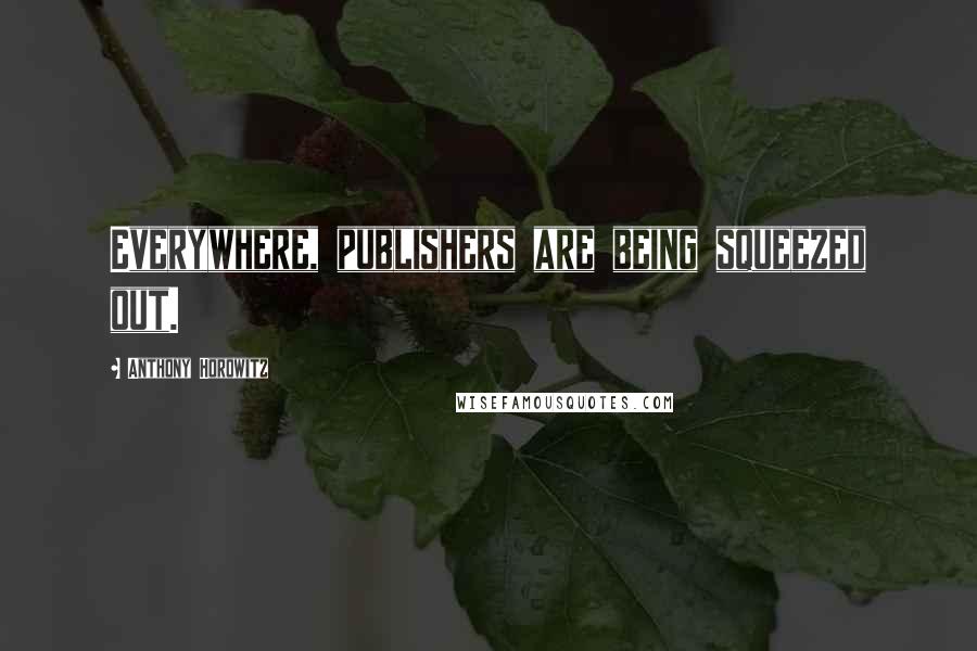 Anthony Horowitz Quotes: Everywhere, publishers are being squeezed out.