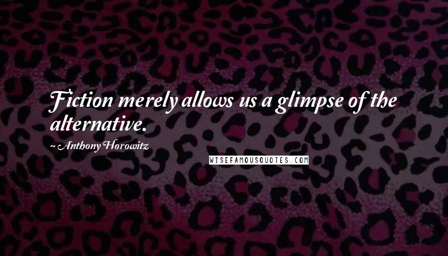 Anthony Horowitz Quotes: Fiction merely allows us a glimpse of the alternative.