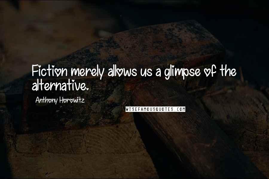 Anthony Horowitz Quotes: Fiction merely allows us a glimpse of the alternative.
