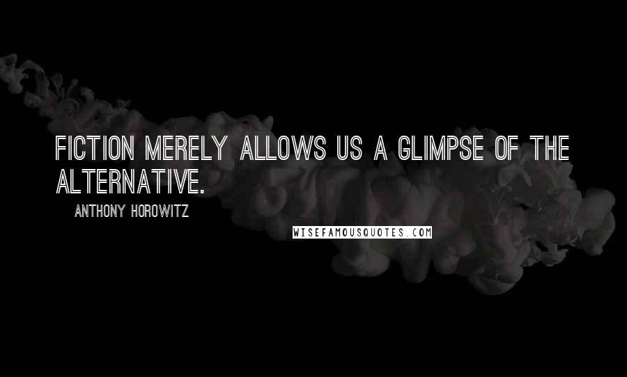 Anthony Horowitz Quotes: Fiction merely allows us a glimpse of the alternative.