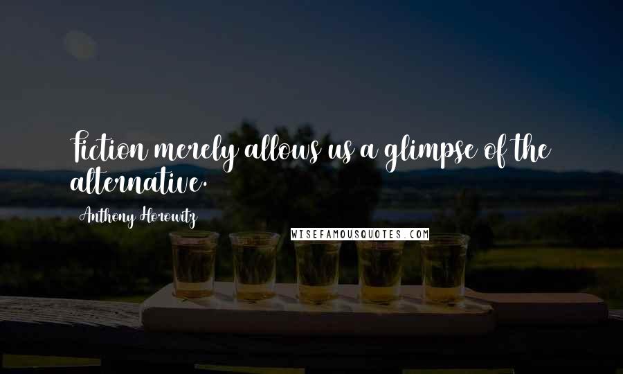 Anthony Horowitz Quotes: Fiction merely allows us a glimpse of the alternative.