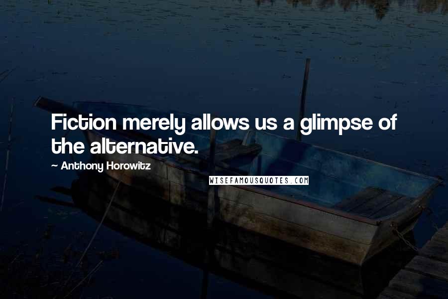 Anthony Horowitz Quotes: Fiction merely allows us a glimpse of the alternative.