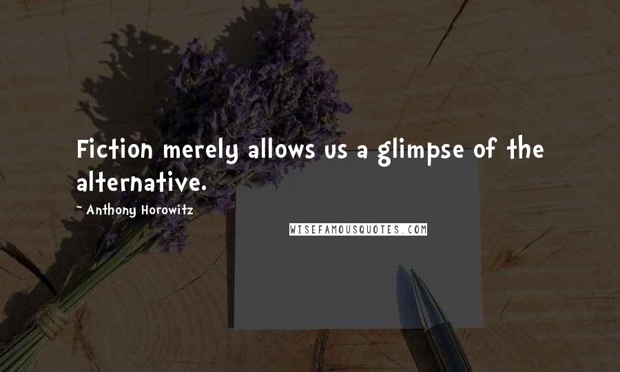 Anthony Horowitz Quotes: Fiction merely allows us a glimpse of the alternative.