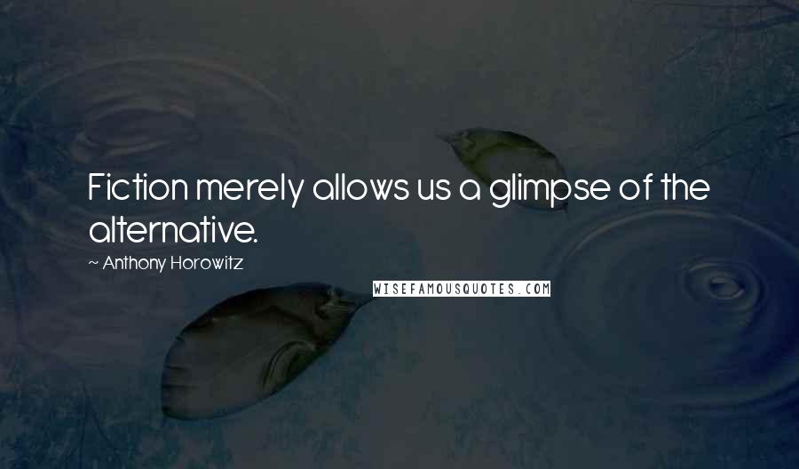 Anthony Horowitz Quotes: Fiction merely allows us a glimpse of the alternative.