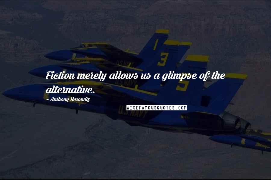 Anthony Horowitz Quotes: Fiction merely allows us a glimpse of the alternative.