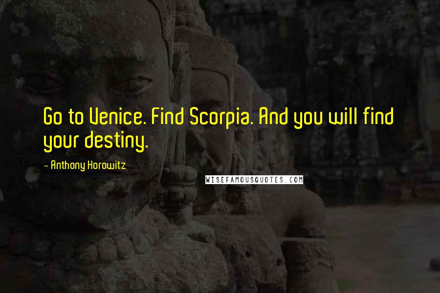 Anthony Horowitz Quotes: Go to Venice. Find Scorpia. And you will find your destiny.