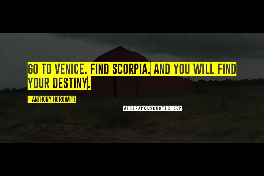 Anthony Horowitz Quotes: Go to Venice. Find Scorpia. And you will find your destiny.