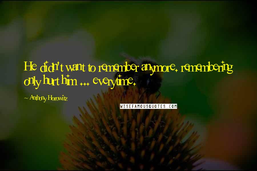 Anthony Horowitz Quotes: He didn't want to remember anymore. remembering only hurt him ... everytime.