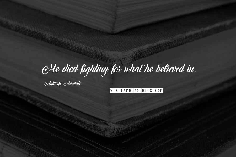 Anthony Horowitz Quotes: He died fighting for what he believed in.