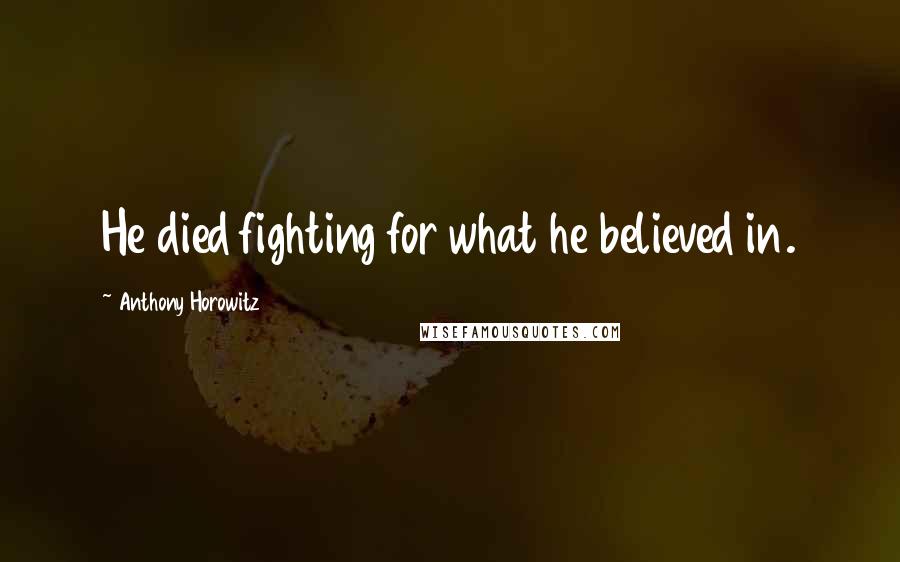 Anthony Horowitz Quotes: He died fighting for what he believed in.