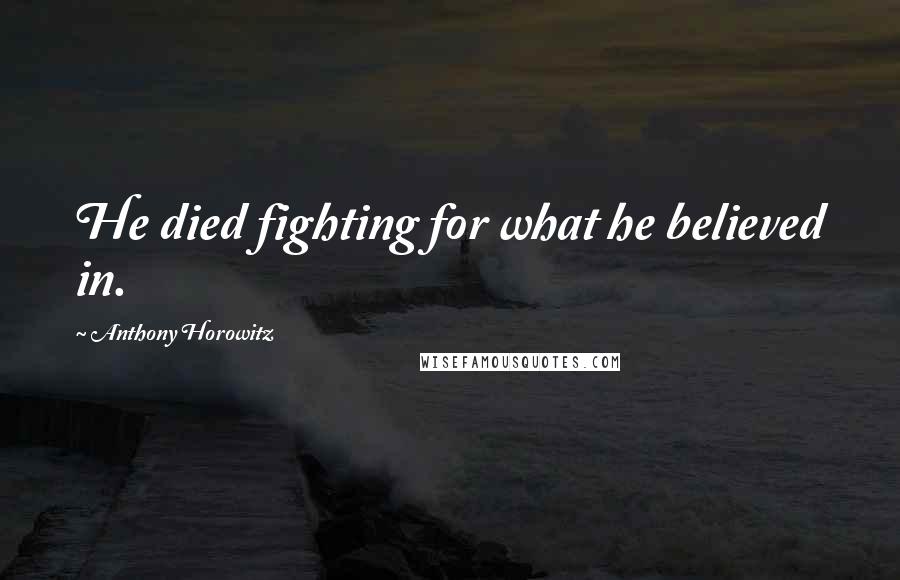Anthony Horowitz Quotes: He died fighting for what he believed in.