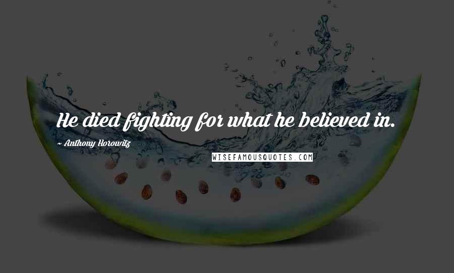 Anthony Horowitz Quotes: He died fighting for what he believed in.