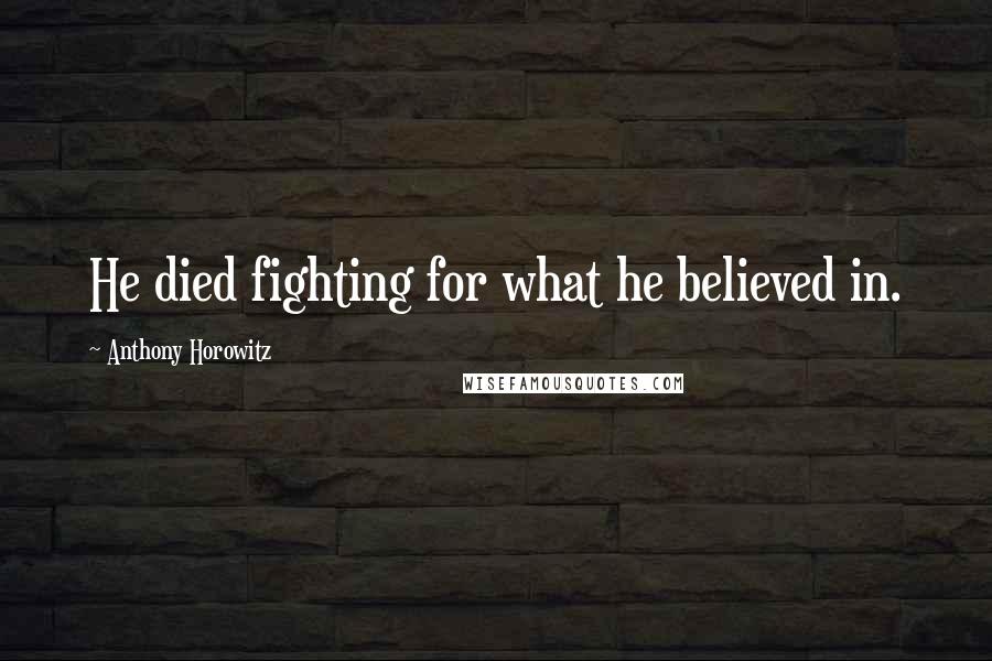 Anthony Horowitz Quotes: He died fighting for what he believed in.