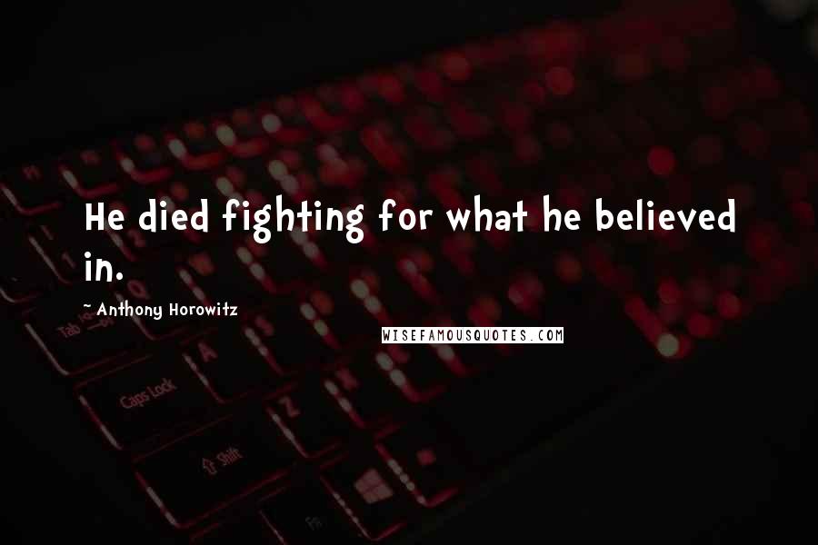 Anthony Horowitz Quotes: He died fighting for what he believed in.