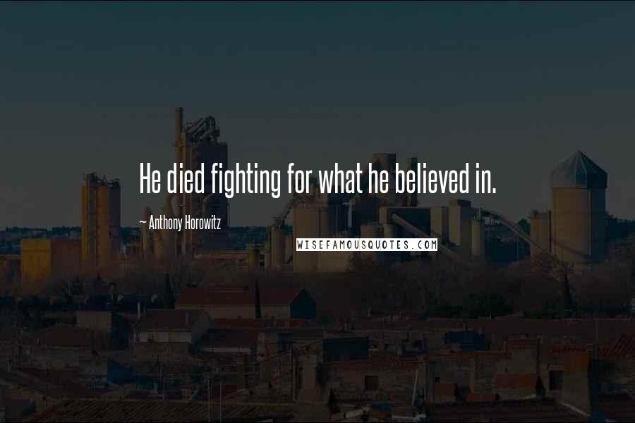 Anthony Horowitz Quotes: He died fighting for what he believed in.