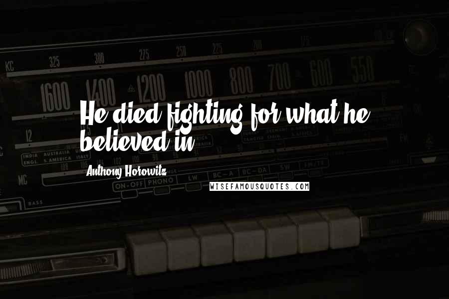 Anthony Horowitz Quotes: He died fighting for what he believed in.