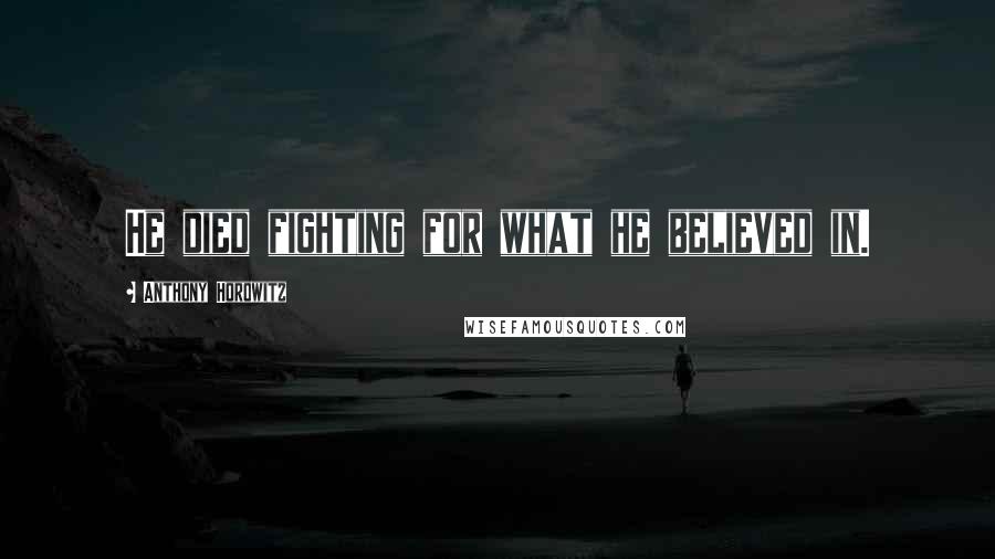 Anthony Horowitz Quotes: He died fighting for what he believed in.