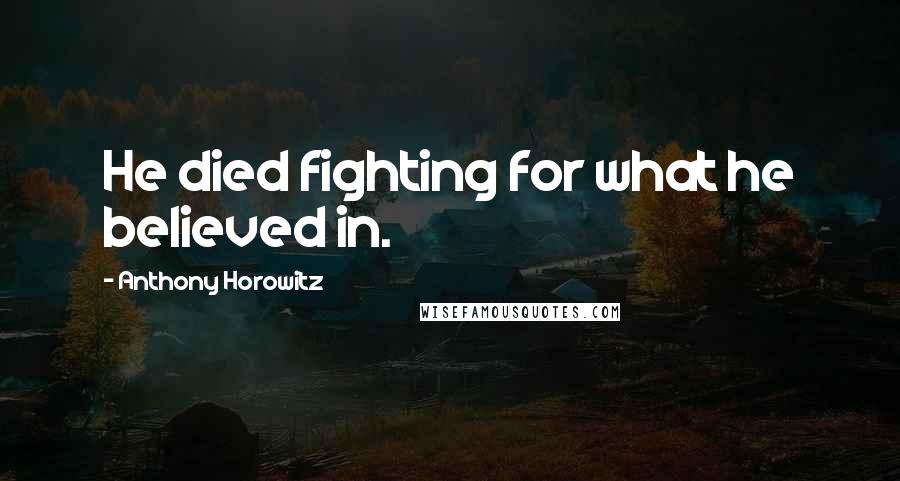 Anthony Horowitz Quotes: He died fighting for what he believed in.