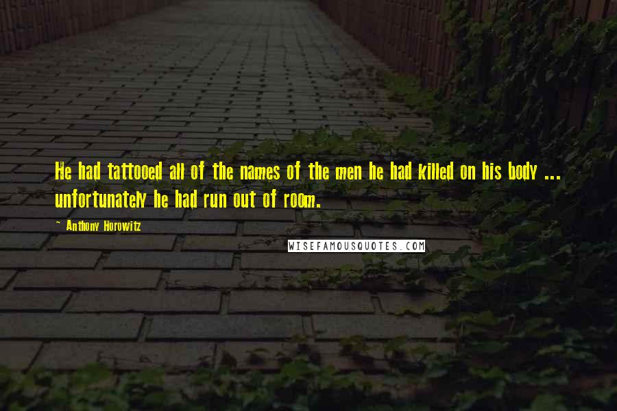 Anthony Horowitz Quotes: He had tattooed all of the names of the men he had killed on his body ... unfortunately he had run out of room.