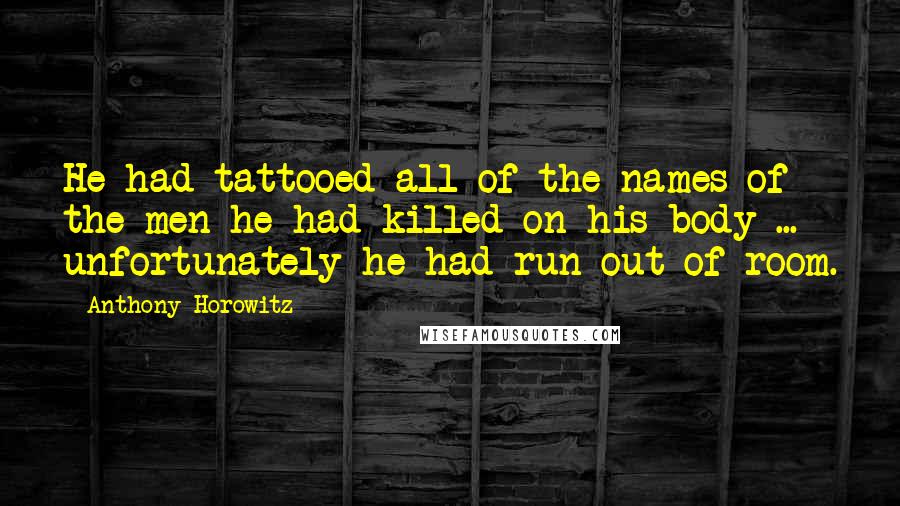Anthony Horowitz Quotes: He had tattooed all of the names of the men he had killed on his body ... unfortunately he had run out of room.