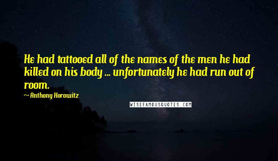 Anthony Horowitz Quotes: He had tattooed all of the names of the men he had killed on his body ... unfortunately he had run out of room.