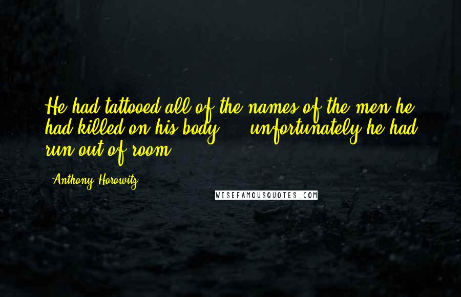 Anthony Horowitz Quotes: He had tattooed all of the names of the men he had killed on his body ... unfortunately he had run out of room.