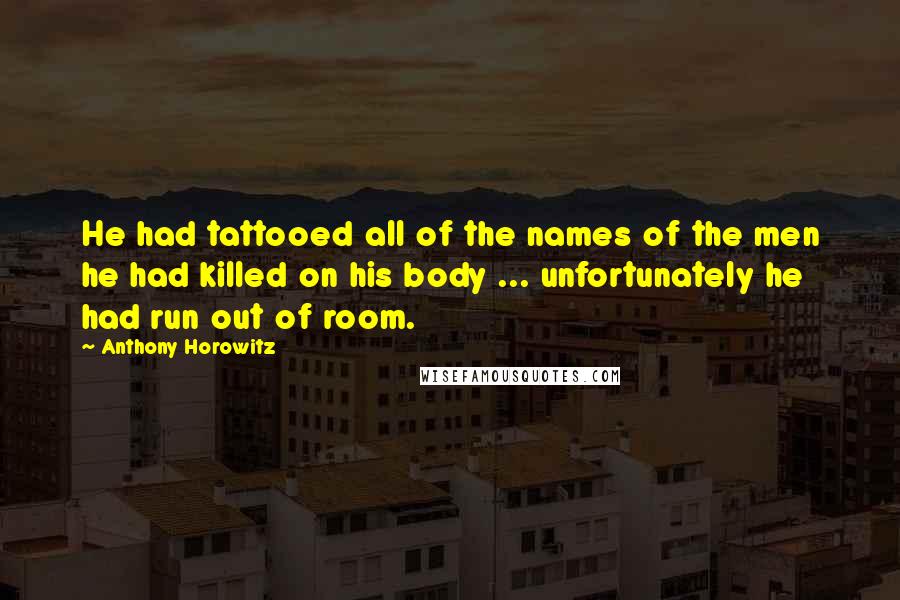 Anthony Horowitz Quotes: He had tattooed all of the names of the men he had killed on his body ... unfortunately he had run out of room.