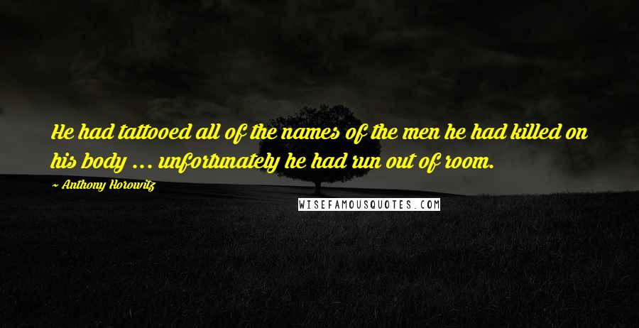 Anthony Horowitz Quotes: He had tattooed all of the names of the men he had killed on his body ... unfortunately he had run out of room.