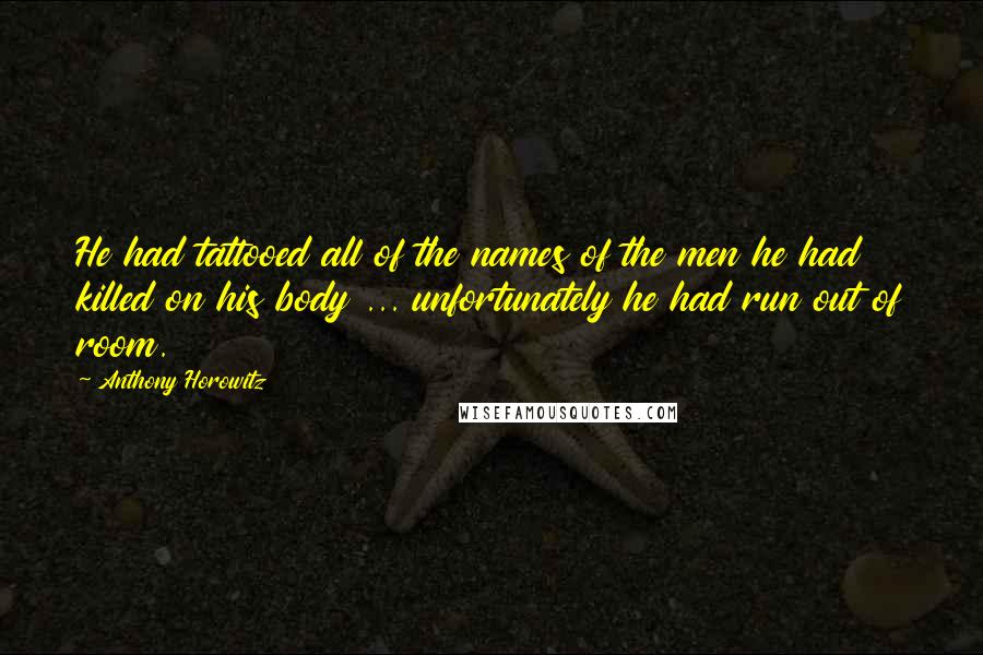 Anthony Horowitz Quotes: He had tattooed all of the names of the men he had killed on his body ... unfortunately he had run out of room.