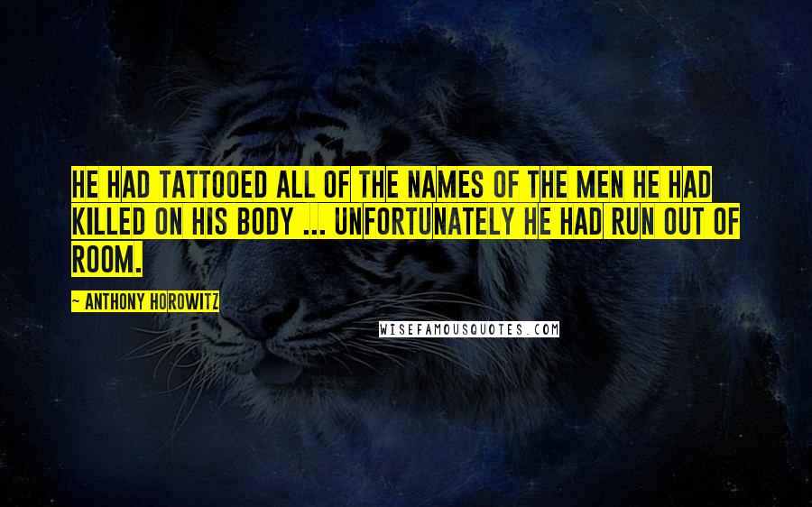 Anthony Horowitz Quotes: He had tattooed all of the names of the men he had killed on his body ... unfortunately he had run out of room.