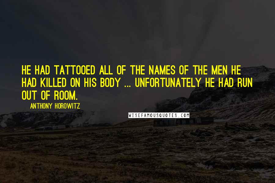 Anthony Horowitz Quotes: He had tattooed all of the names of the men he had killed on his body ... unfortunately he had run out of room.