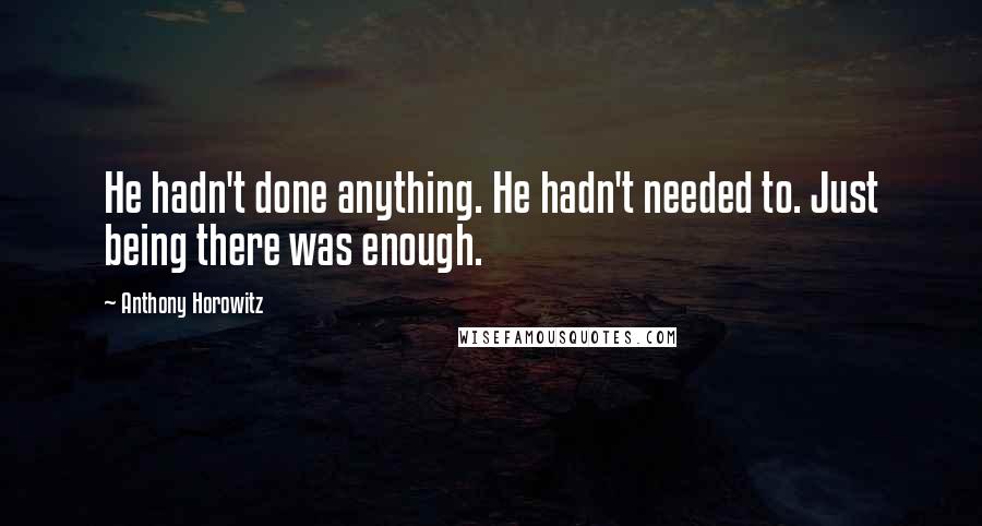 Anthony Horowitz Quotes: He hadn't done anything. He hadn't needed to. Just being there was enough.