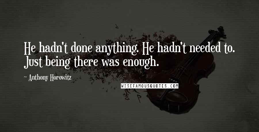 Anthony Horowitz Quotes: He hadn't done anything. He hadn't needed to. Just being there was enough.