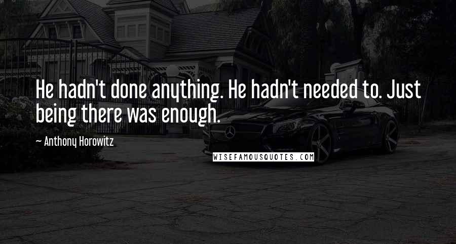 Anthony Horowitz Quotes: He hadn't done anything. He hadn't needed to. Just being there was enough.