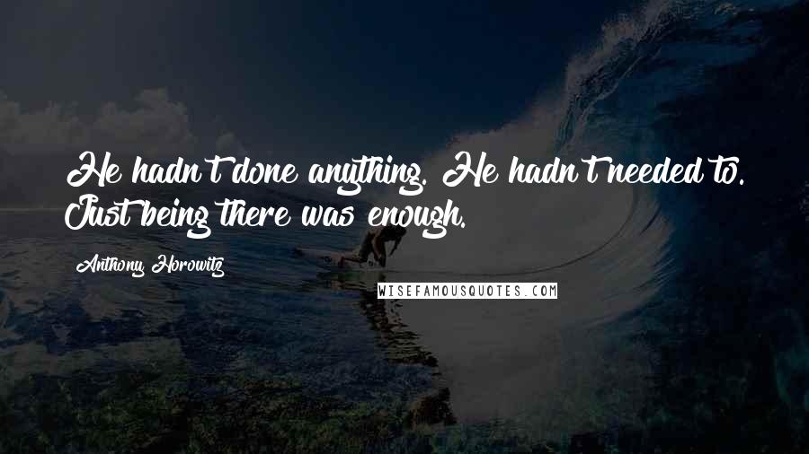 Anthony Horowitz Quotes: He hadn't done anything. He hadn't needed to. Just being there was enough.