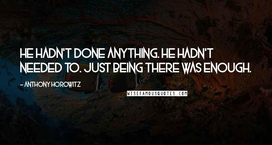 Anthony Horowitz Quotes: He hadn't done anything. He hadn't needed to. Just being there was enough.