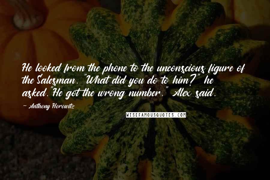Anthony Horowitz Quotes: He looked from the phone to the unconscious figure of the Salesman. "What did you do to him?" he asked."He got the wrong number," Alex said.