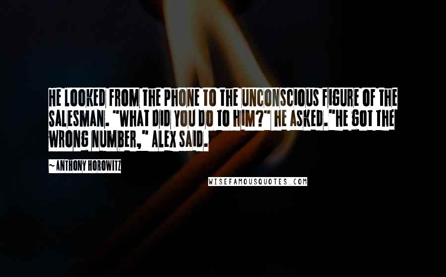 Anthony Horowitz Quotes: He looked from the phone to the unconscious figure of the Salesman. "What did you do to him?" he asked."He got the wrong number," Alex said.