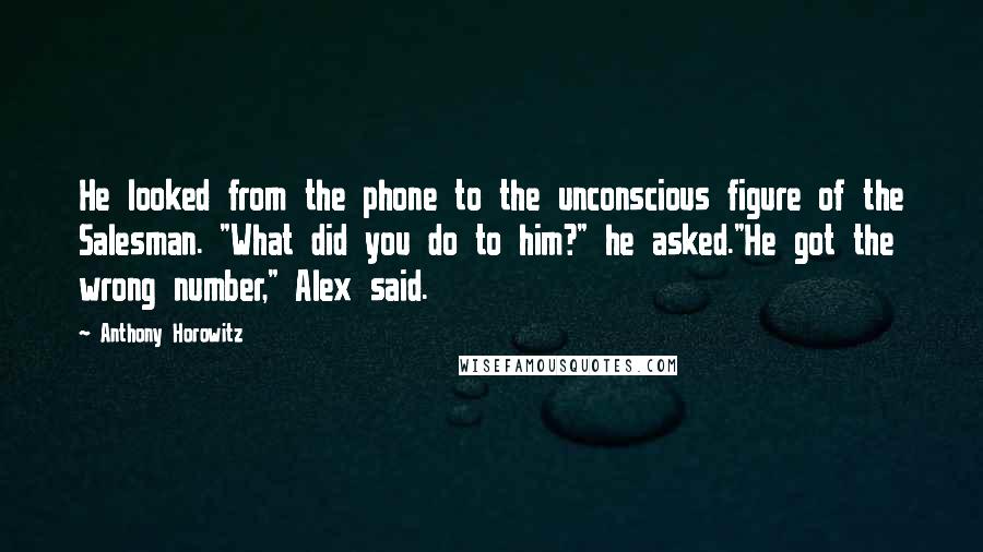 Anthony Horowitz Quotes: He looked from the phone to the unconscious figure of the Salesman. "What did you do to him?" he asked."He got the wrong number," Alex said.