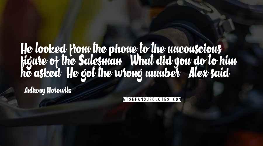 Anthony Horowitz Quotes: He looked from the phone to the unconscious figure of the Salesman. "What did you do to him?" he asked."He got the wrong number," Alex said.