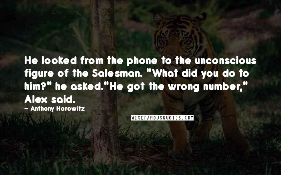 Anthony Horowitz Quotes: He looked from the phone to the unconscious figure of the Salesman. "What did you do to him?" he asked."He got the wrong number," Alex said.