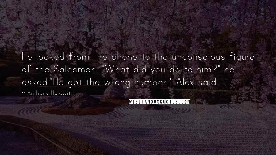 Anthony Horowitz Quotes: He looked from the phone to the unconscious figure of the Salesman. "What did you do to him?" he asked."He got the wrong number," Alex said.