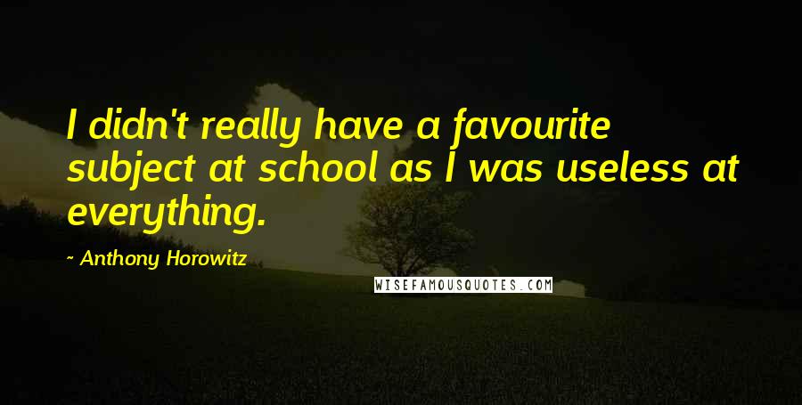 Anthony Horowitz Quotes: I didn't really have a favourite subject at school as I was useless at everything.