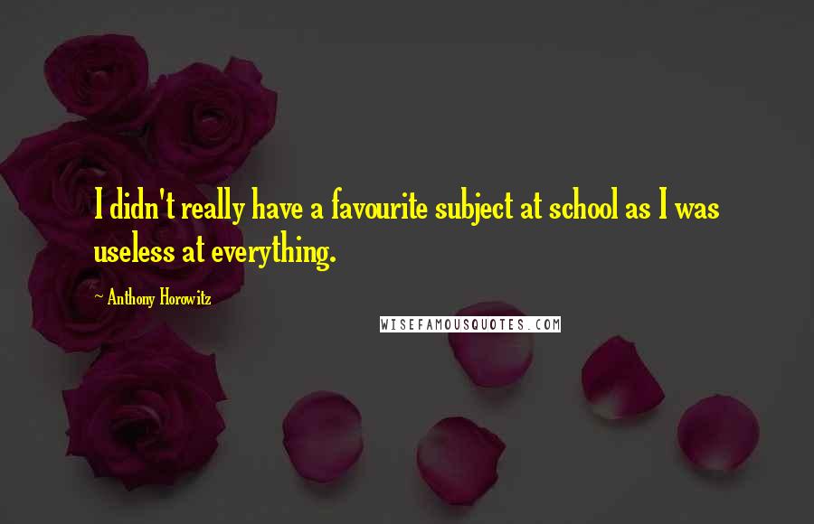 Anthony Horowitz Quotes: I didn't really have a favourite subject at school as I was useless at everything.