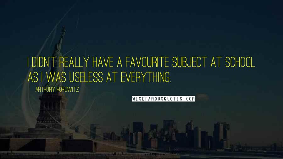 Anthony Horowitz Quotes: I didn't really have a favourite subject at school as I was useless at everything.