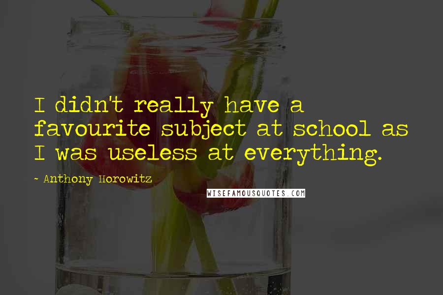 Anthony Horowitz Quotes: I didn't really have a favourite subject at school as I was useless at everything.